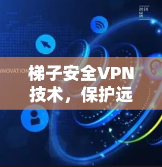 梯子安全VPN技术，保护远程工作者的隐私