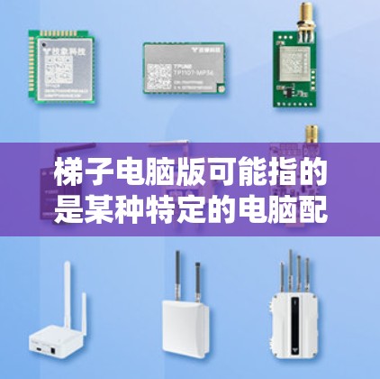 梯子电脑版可能指的是某种特定的电脑配置或软件。具体含义取决于上下文。以下是一些可能的解释和信息