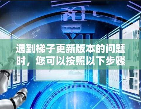 遇到梯子更新版本的问题时，您可以按照以下步骤进行