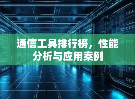 通信工具排行榜，性能分析与应用案例