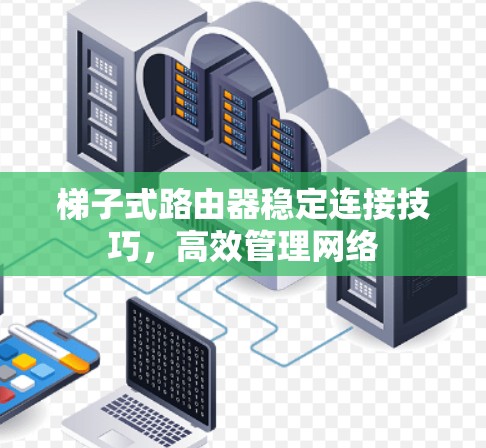 梯子式路由器稳定连接技巧，高效管理网络