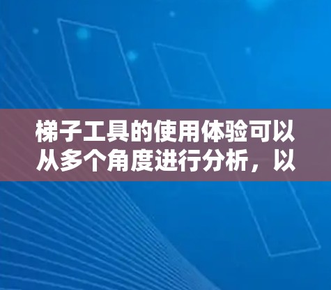 梯子工具的使用体验可以从多个角度进行分析，以下是一个结构化、清晰的总结