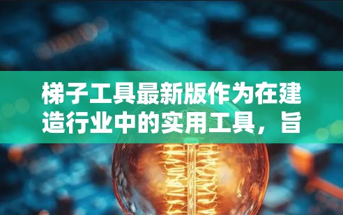 梯子工具最新版作为在建造行业中的实用工具，旨在提高效率和准确性。它具备以下关键功能