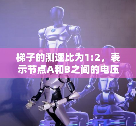 梯子的测速比为1:2，表示节点A和B之间的电压或电流比为1:2。在该问题中，节点A的测速是1，节点B的测速是2，因此测速比为1:2，简化为1:2