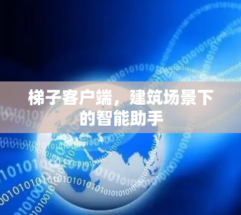 梯子客户端，建筑场景下的智能助手
