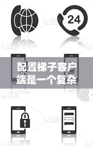 配置梯子客户端是一个复杂但系统性的过程，需要从基础配置开始逐步深入。以下是一个系统化的配置教程指南