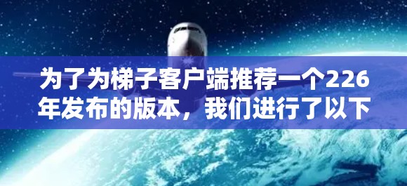 为了为梯子客户端推荐一个226年发布的版本，我们进行了以下分析和总结