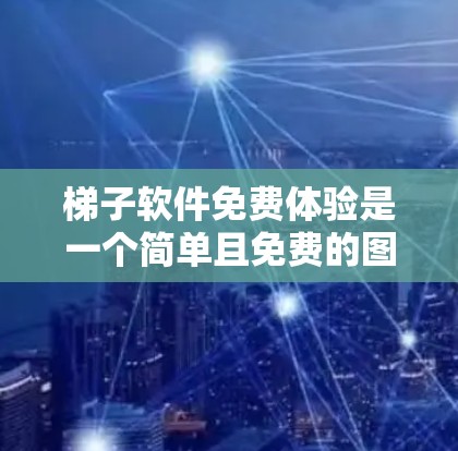 梯子软件免费体验是一个简单且免费的图形工具，主要用于快速上手和学习。以下是对它的详细介绍