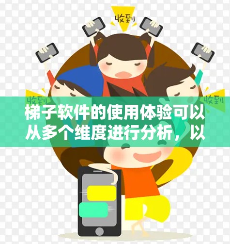 梯子软件的使用体验可以从多个维度进行分析，以下是详细的分享