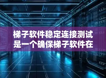 梯子软件稳定连接测试是一个确保梯子软件在连接到目标机器时保持稳定的重要步骤。以下是详细的计划和步骤指南