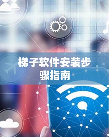 梯子软件安装步骤指南