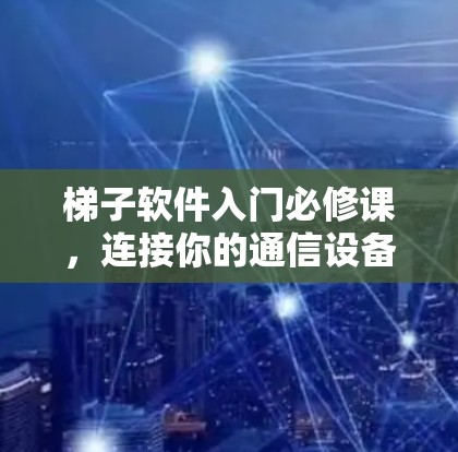 梯子软件入门必修课，连接你的通信设备