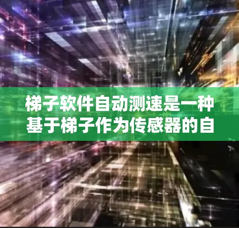 梯子软件自动测速是一种基于梯子作为传感器的自动测速系统，通过安装传感器实时监测车辆的速度。以下是关于其使用步骤和改进建议的详细说明