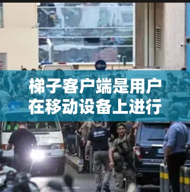 梯子客户端是用户在移动设备上进行梯子操作和管理的软件。以下是关于梯子客户端的详细信息