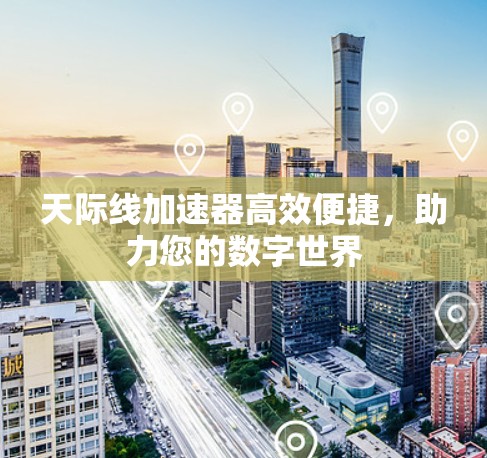 天际线加速器高效便捷，助力您的数字世界