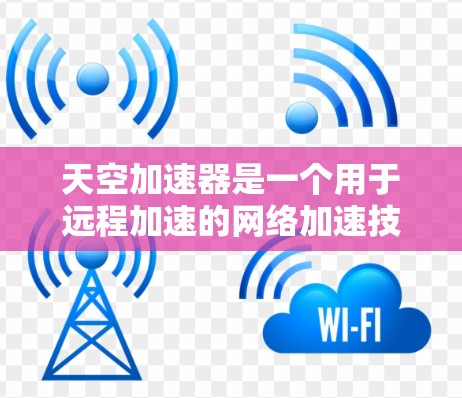 天空加速器是一个用于远程加速的网络加速技术，通常用于连接到高速服务器或云服务器。它通过加速网络流量，将用户连接到远程加速器上的内容或服务，从而实现远程娱乐、资源访问等目的