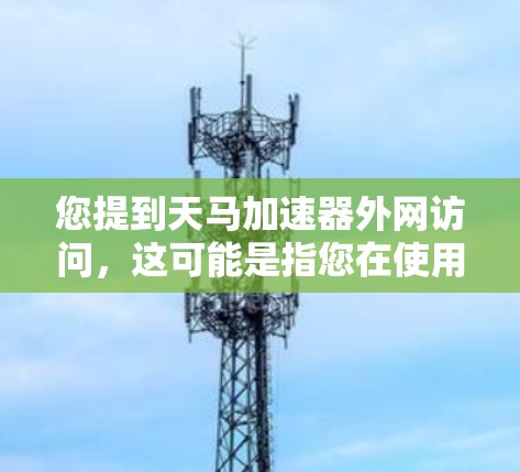 您提到天马加速器外网访问，这可能是指您在使用天马加速器进行网络访问时遇到了问题，需要进行某种操作或解密文件。以下是一些可能的解释和步骤，以帮助您解决相关的问题