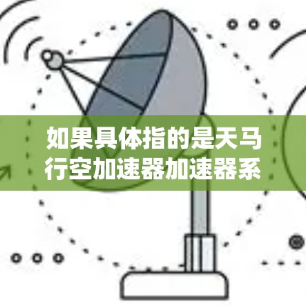 如果具体指的是天马行空加速器加速器系统，这是一个基于数据库的加速技术，用于加速游戏或视频内容的加载速度，以提升用户体验。而稳定连接可能指的是该加速器系统在增强现实或虚拟环境中的稳定性和高效性