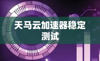 天马云加速器稳定测试