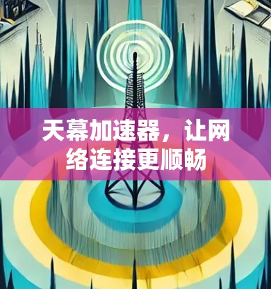 天幕加速器，让网络连接更顺畅