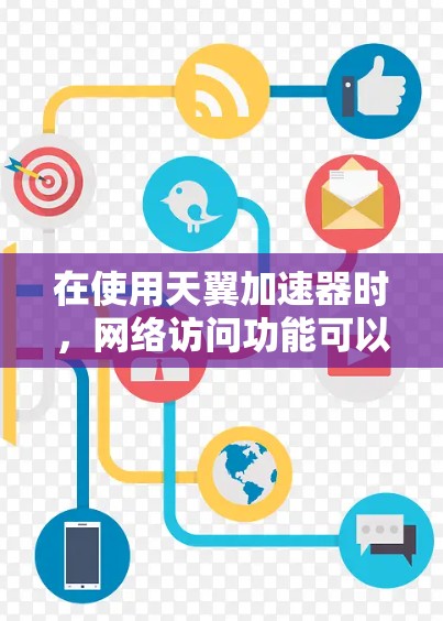 在使用天翼加速器时，网络访问功能可以为用户提供更快的下载和搜索体验。以下是关于如何使用天翼加速器的网络访问功能的详细步骤和注意事项