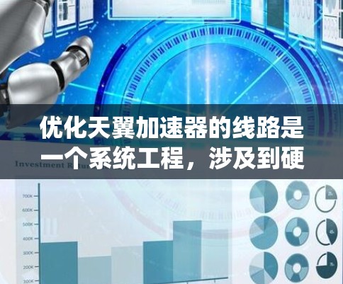 优化天翼加速器的线路是一个系统工程，涉及到硬件、软件、网络和安全等多个方面。以下是一个有条理的优化步骤指南