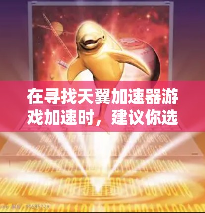 在寻找天翼加速器游戏加速时，建议你选择一个适合自己游戏的加速器软件。以下是一些推荐的加速器工具和方法，帮助你轻松加速游戏