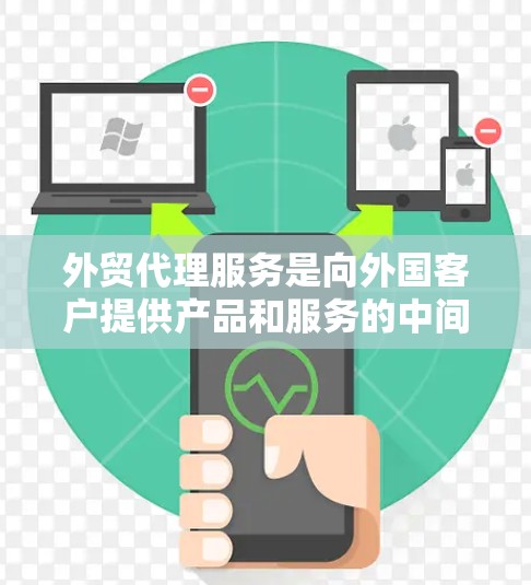 外贸代理服务是向外国客户提供产品和服务的中间机构，旨在帮助客户优化他们的贸易流程。以下是对外贸代理服务的详细分析