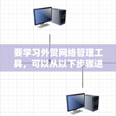 要学习外贸网络管理工具，可以从以下步骤进行