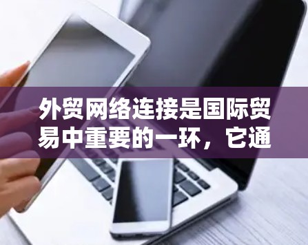 外贸网络连接是国际贸易中重要的一环，它通过互联网实现出口商与进口商的沟通与合作。以下是关于外贸网络连接的详细分析