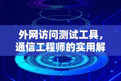 外网访问测试工具,通信工程师的实用解决方案 外网访问测试工具,通信工程师的实用解决方案