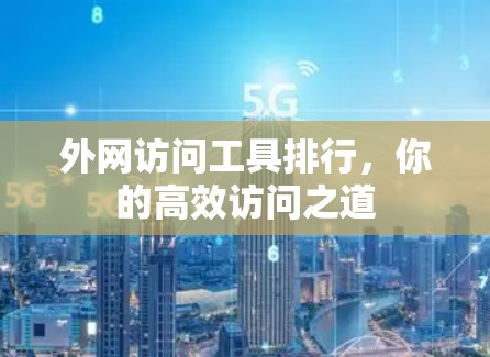外网访问工具排行,你的高效访问之道 外网访问工具排行,你的高效访问之道
