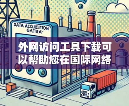 外网访问工具下载可以帮助您在国际网络上访问网站，无需安装本地服务器或服务器管理工具。以下是几种常见的外网访问工具及其使用方法