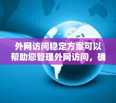 外网访问稳定方案可以帮助您管理外网访问，确保访问请求快速响应并安全可靠。以下是一些常见的外网访问稳定方案，您可以根据具体情况选择或扩展