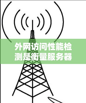 外网访问性能检测是衡量服务器网络性能的重要指标，可以帮助你了解外网访问的流量、延迟、错误率等，从而优化网络性能和用户体验。以下是一些常见的外网访问性能检测方法和步骤