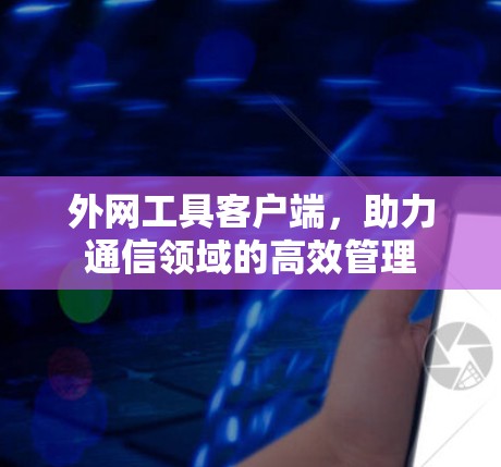 外网工具客户端，助力通信领域的高效管理