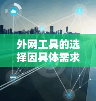 外网工具的选择因具体需求而异，以下是一些常见的工具推荐，供你参考