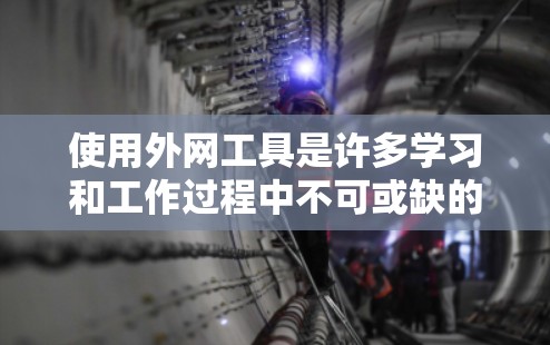 使用外网工具是许多学习和工作过程中不可或缺的技能。以下是一步步的教程，帮助你有效地利用这些工具