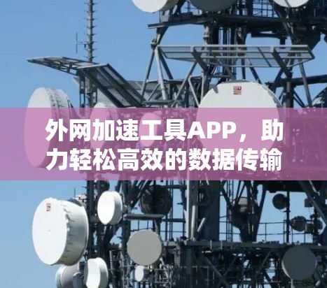 外网加速工具APP，助力轻松高效的数据传输