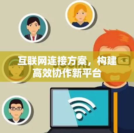 互联网连接方案，构建高效协作新平台