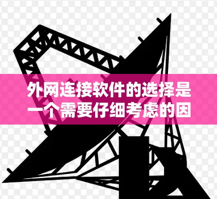 外网连接软件的选择是一个需要仔细考虑的因素，不同的用户可能有不同的需求和场景。以下是一些推荐的外网连接软件，供你参考