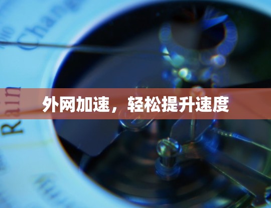 外网加速,轻松提升速度 外网加速,轻松提升速度