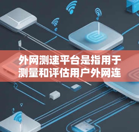 外网测速平台是指用于测量和评估用户外网连接速度的工具或服务。以下是一些常见的外网测速平台及其特点