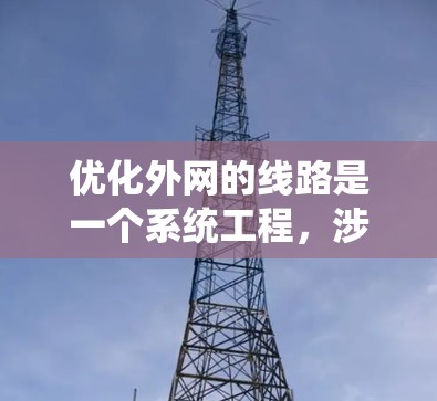优化外网的线路是一个系统工程，涉及多个环节和工具。以下是一个分步指南，帮助你系统性地优化外网线路