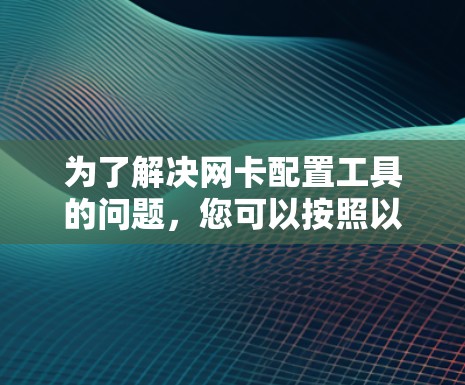 为了解决网卡配置工具的问题，您可以按照以下步骤进行操作