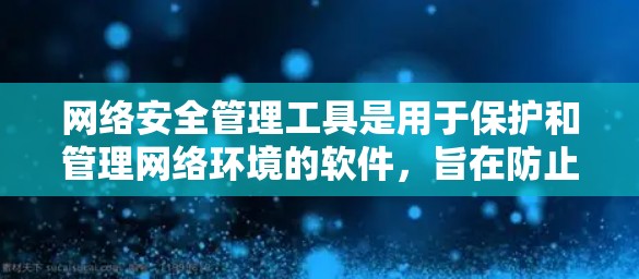 网络安全管理工具是用于保护和管理网络环境的软件，旨在防止和检测网络攻击和威胁。以下是对网络安全管理工具的详细分析和使用指南