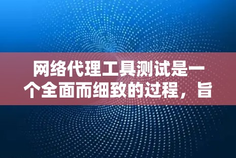 网络代理工具测试是一个全面而细致的过程,旨在确保这些工具在正常工作时能够正确连接到互联网,并能够正常下载、访问和操作所需的资源。以下是详细的测试步骤和注意事项 网络代理工具测试是一个全面而细致的过程,旨在确保这些工具在正常工作时能够正确连接到互联网,并能够正常下载、访问和操作所需的资源。以下是详细的测试步骤和注意事项