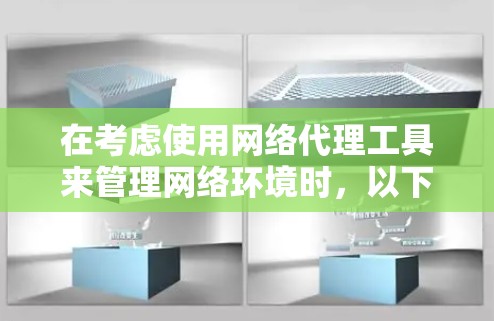 在考虑使用网络代理工具来管理网络环境时，以下是一个有条理的解决方案