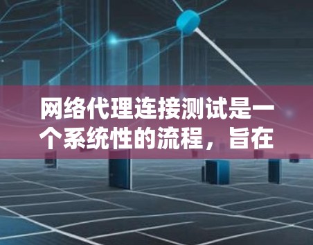 网络代理连接测试是一个系统性的流程，旨在验证网络代理（如浏览器、邮件服务器或互联网服务提供商）的正常工作。以下是详细的步骤指南