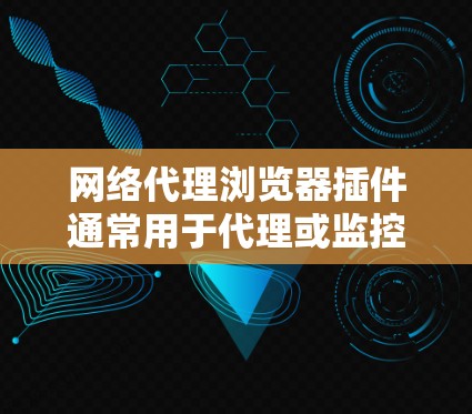 网络代理浏览器插件通常用于代理或监控网络连接，允许开发者或用户在浏览器中运行特定的服务器或工具。以下是一些常见类型